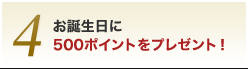 4.お誕生日に500ポイントをプレゼント！