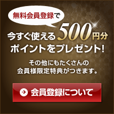 無料会員登録で今すぐ使える500円分ポイントをプレゼント！ その他にもたくさんの会員様限定特典がつきます。